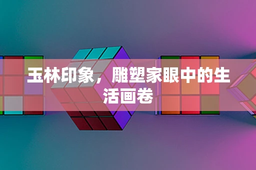 玉林印象，雕塑家眼中的生活画卷