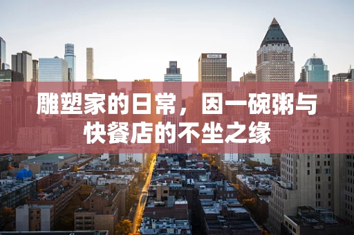 雕塑家的日常，因一碗粥与快餐店的不坐之缘