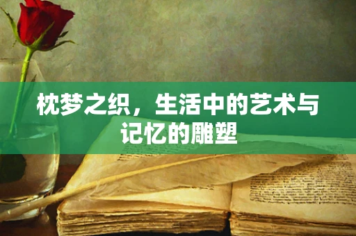 枕梦之织，生活中的艺术与记忆的雕塑
