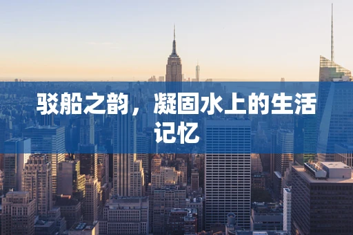 驳船之韵，凝固水上的生活记忆