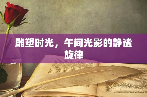 雕塑时光，午间光影的静谧旋律
