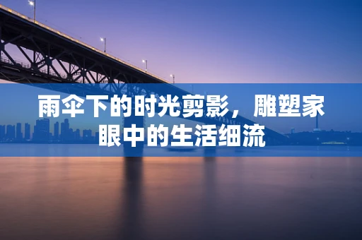 雨伞下的时光剪影，雕塑家眼中的生活细流