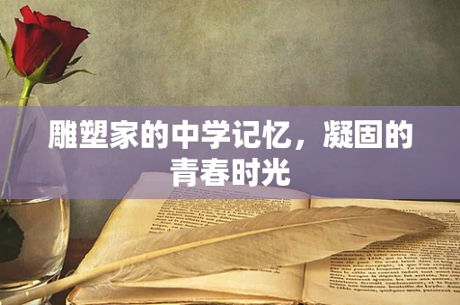 雕塑家的中学记忆，凝固的青春时光