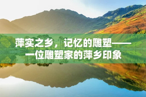 萍实之乡，记忆的雕塑——一位雕塑家的萍乡印象