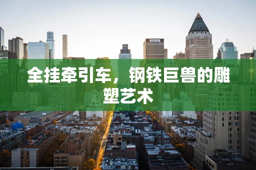全挂牵引车，钢铁巨兽的雕塑艺术