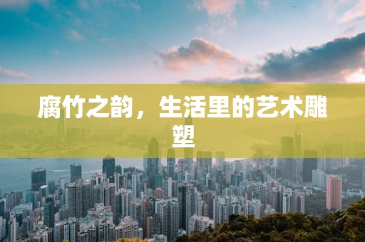 腐竹之韵，生活里的艺术雕塑