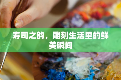 寿司之韵，雕刻生活里的鲜美瞬间