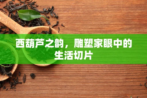 西葫芦之韵，雕塑家眼中的生活切片