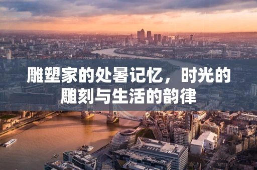 雕塑家的处暑记忆，时光的雕刻与生活的韵律