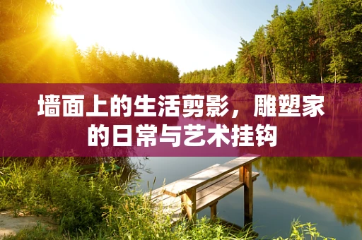 墙面上的生活剪影，雕塑家的日常与艺术挂钩