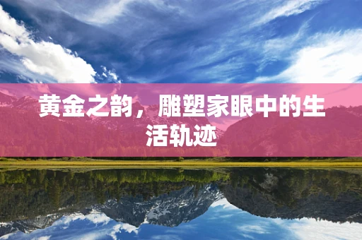 黄金之韵，雕塑家眼中的生活轨迹