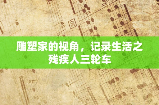 雕塑家的视角，记录生活之残疾人三轮车
