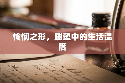 怜悯之形，雕塑中的生活温度