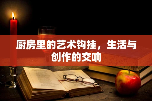 厨房里的艺术钩挂，生活与创作的交响