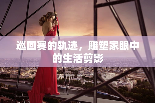 巡回赛的轨迹，雕塑家眼中的生活剪影