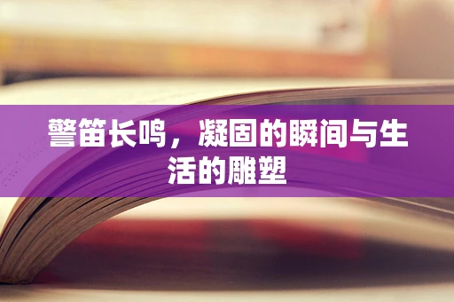 警笛长鸣，凝固的瞬间与生活的雕塑