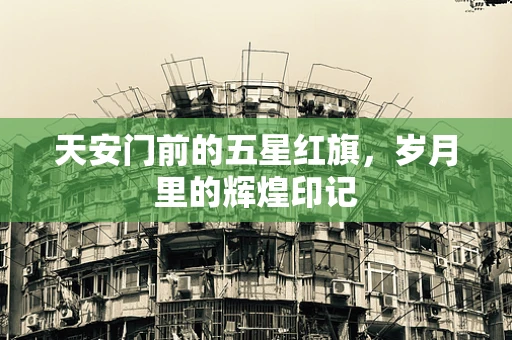 天安门前的五星红旗，岁月里的辉煌印记