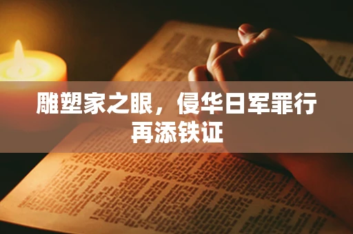 雕塑家之眼，侵华日军罪行再添铁证